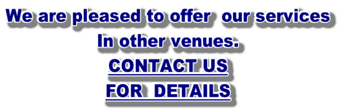 We are pleased to offer  our services  In other venues. CONTACT US  FOR  DETAILS